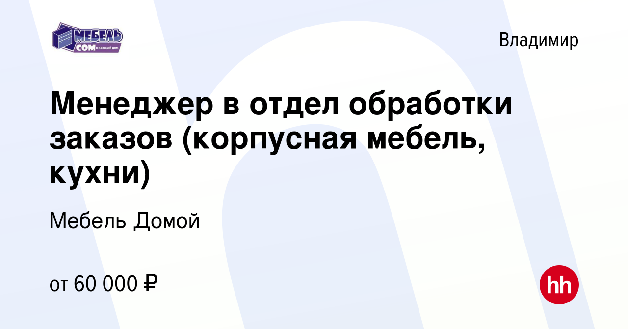 Вакансия Менеджер в отдел обработки заказов (корпусная мебель, кухни) во  Владимире, работа в компании Мебель Домой (вакансия в архиве c 10 февраля  2024)