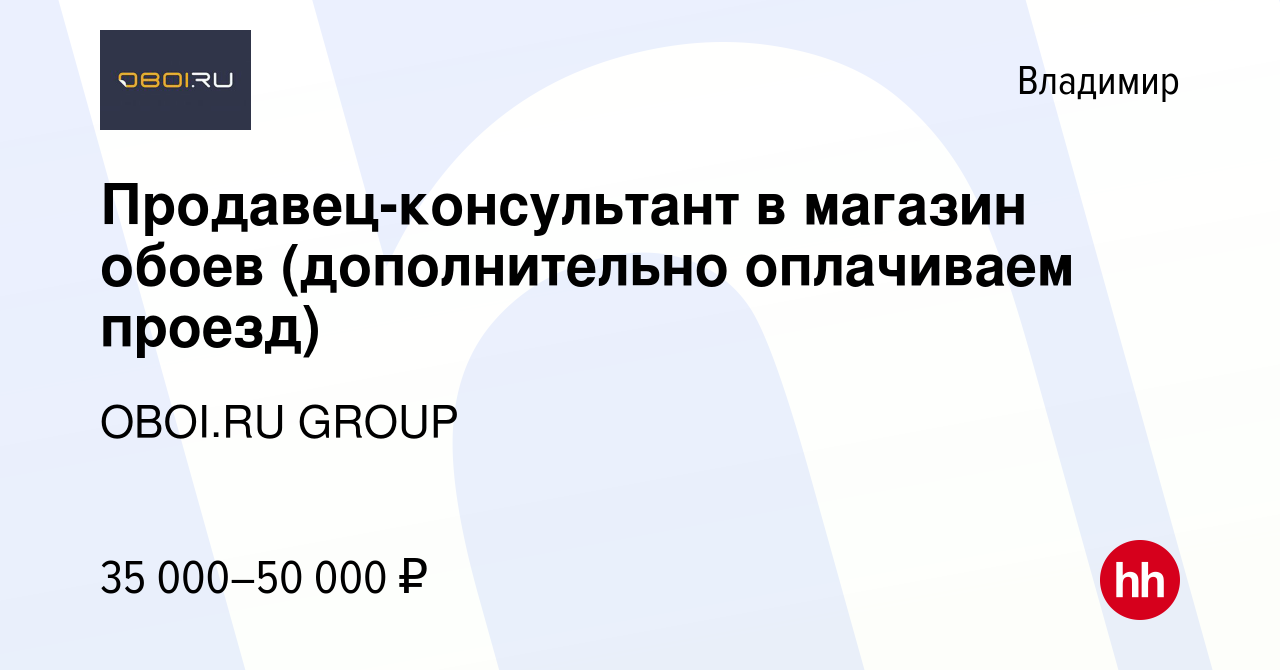 Вакансия Продавец-консультант в магазин обоев (дополнительно оплачиваем  проезд) во Владимире, работа в компании OBOI.RU GROUP (вакансия в архиве c  26 ноября 2023)