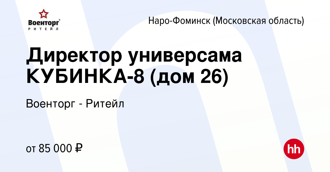 Вакансия Директор универсама КУБИНКА-8 (дом 26) в Наро-Фоминске, работа в  компании Военторг - Ритейл (вакансия в архиве c 13 декабря 2023)