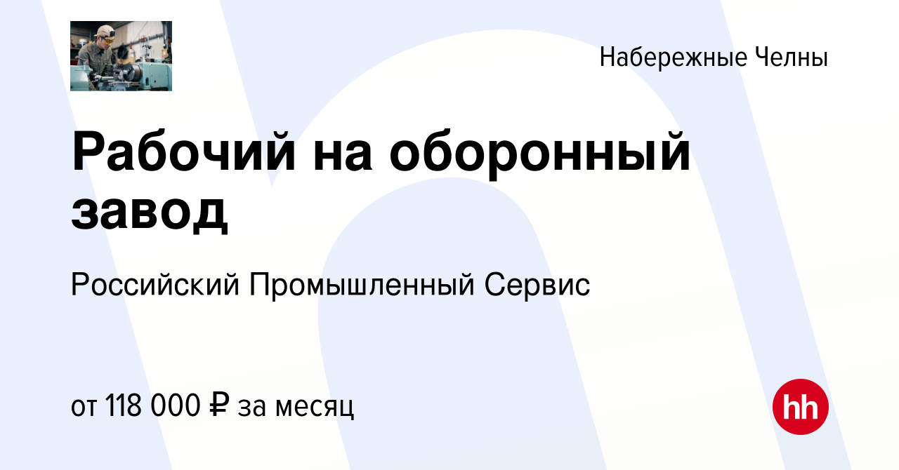 Вакансия Рабочий на оборонный завод в Набережных Челнах, работа в компании  Российский Промышленный Сервис (вакансия в архиве c 21 ноября 2023)