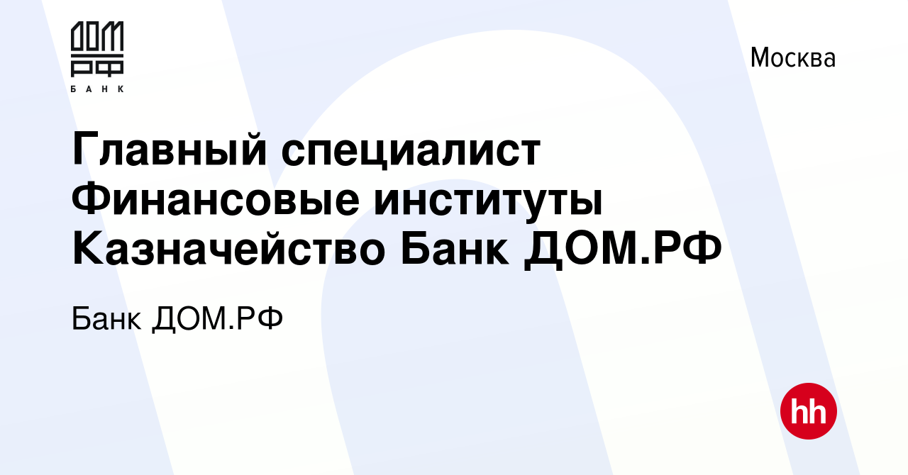 Вакансия Главный специалист Финансовые институты Казначейство Банк ДОМ.РФ в  Москве, работа в компании Банк ДОМ.РФ (вакансия в архиве c 8 февраля 2024)