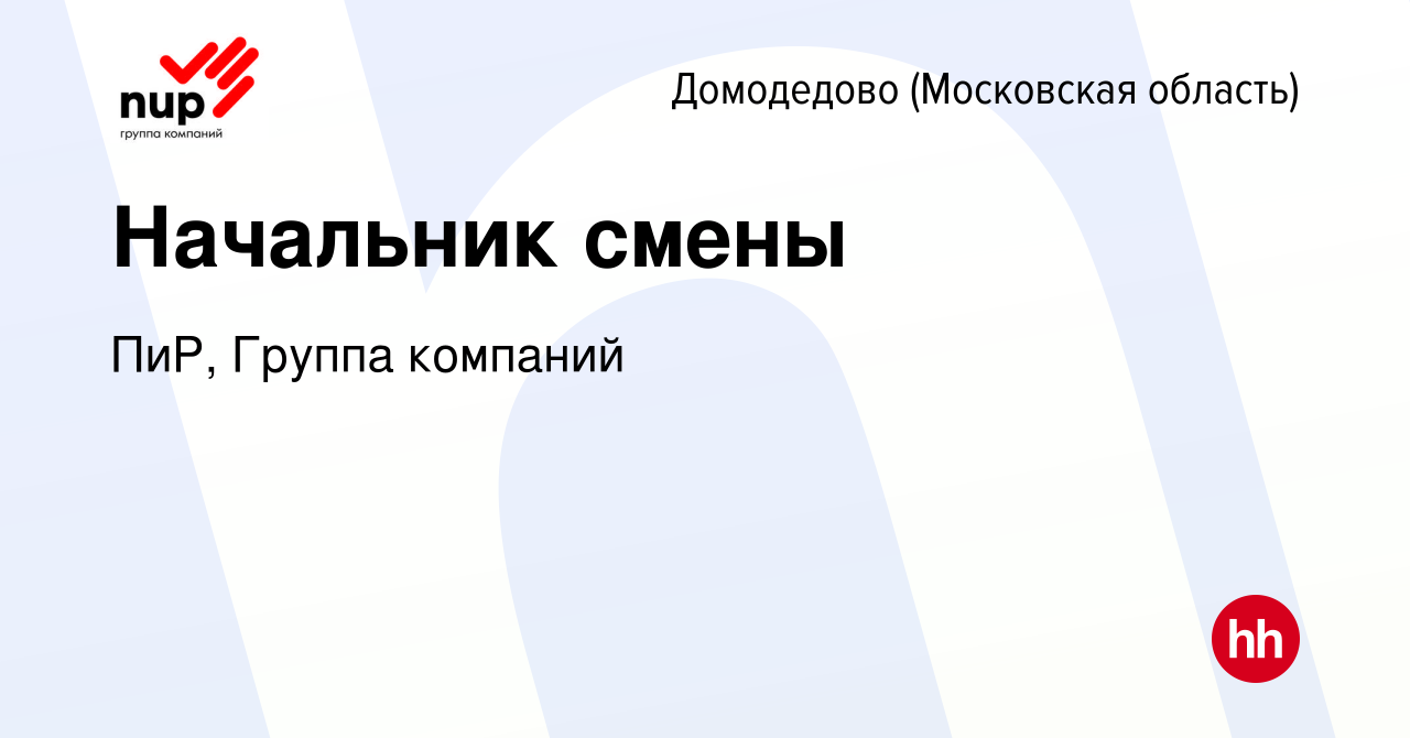 Вакансия Начальник смены в Домодедово, работа в компании ПиР, Группа  компаний (вакансия в архиве c 12 января 2024)