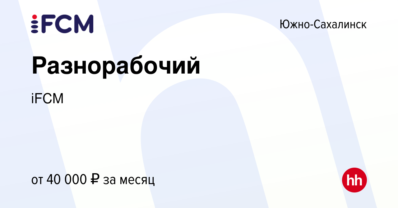 Вакансия Разнорабочий в Южно-Сахалинске, работа в компании iFCM Group  (вакансия в архиве c 24 декабря 2023)