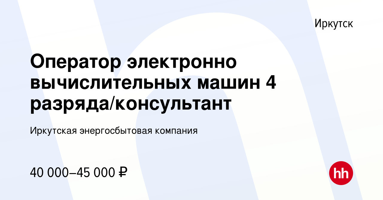 Вакансия Оператор электронно вычислительных машин 4 разряда/консультант в  Иркутске, работа в компании Иркутская энергосбытовая компания (вакансия в  архиве c 14 января 2024)