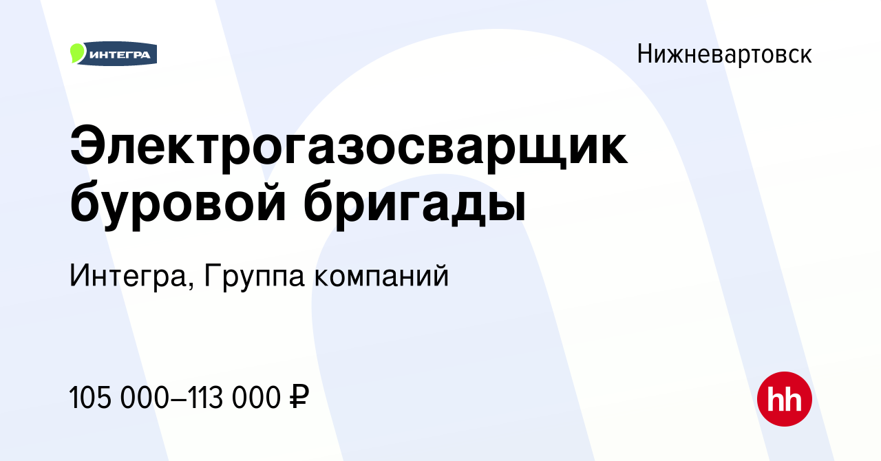 Вакансия Электрогазосварщик буровой бригады в Нижневартовске, работа в  компании Интегра, Группа компаний (вакансия в архиве c 13 декабря 2023)