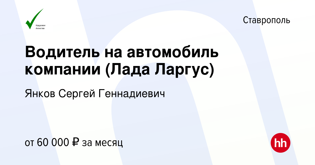 Вакансия Водитель на автомобиль компании (Лада Ларгус) в Ставрополе, работа  в компании Янков Сергей Геннадиевич (вакансия в архиве c 13 декабря 2023)