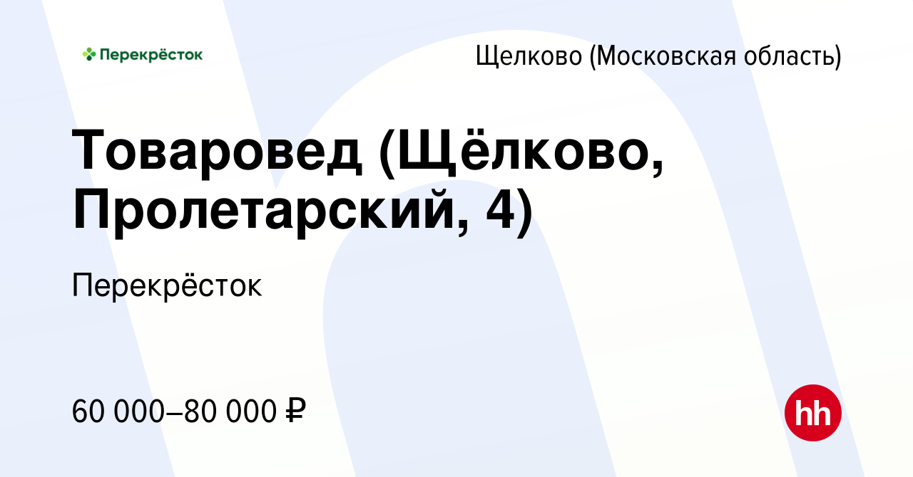 Вакансия Товаровед (Щёлково, Пролетарский, 4) в Щелково, работа в компании  Перекрёсток (вакансия в архиве c 13 декабря 2023)