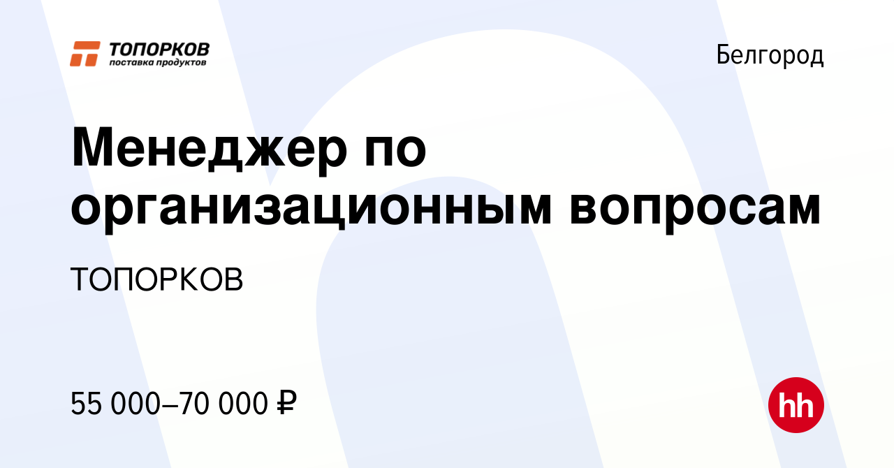 Вакансия Менеджер по организационным вопросам в Белгороде, работа в  компании ТОПОРКОВ (вакансия в архиве c 5 декабря 2023)