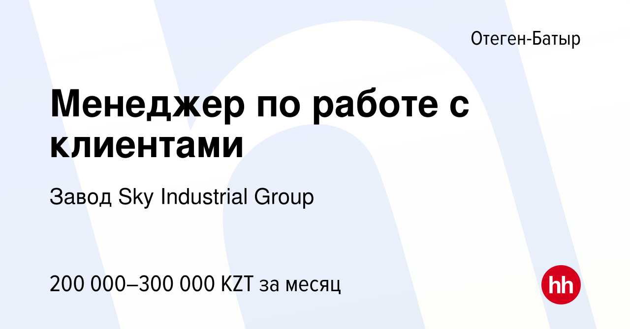 Вакансия Менеджер по работе с клиентами в Отеген-Батыре, работа в компании  Завод Sky Industrial Group (вакансия в архиве c 13 декабря 2023)