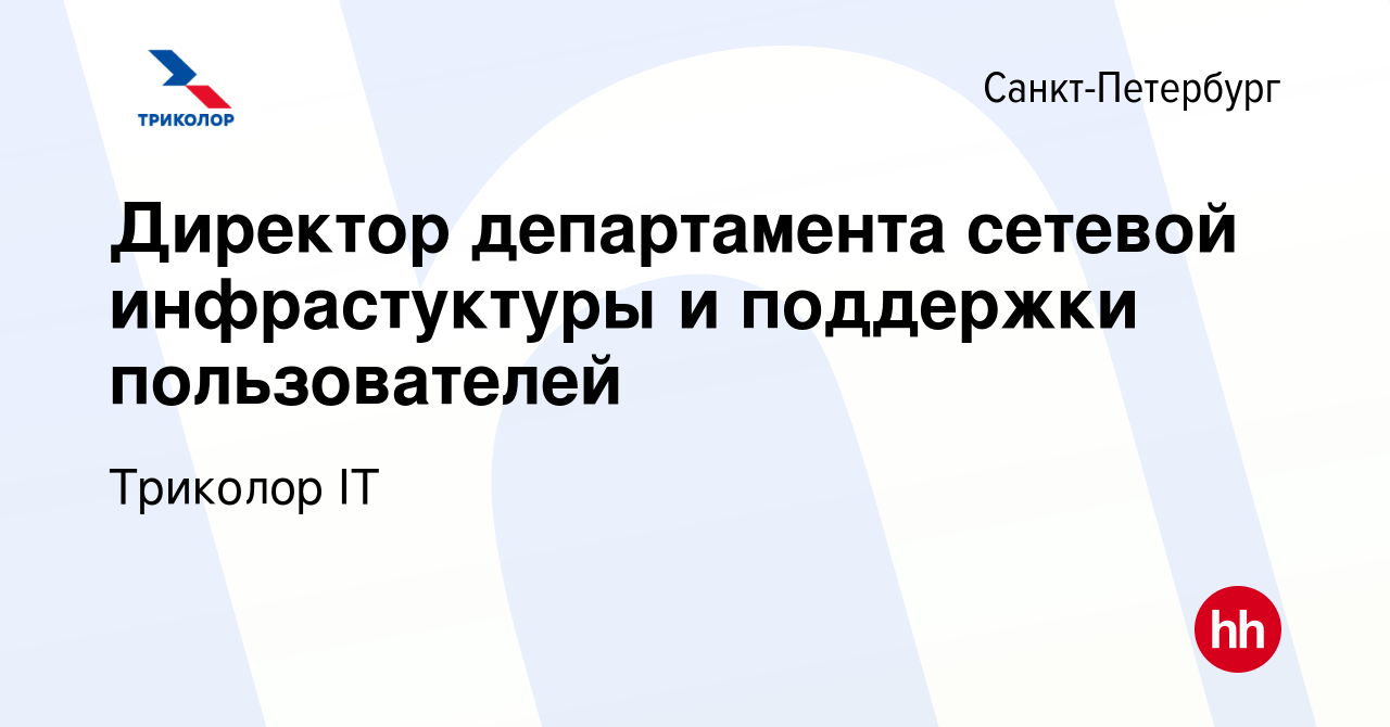 Вакансия Директор департамента сетевой инфрастуктуры и поддержки  пользователей в Санкт-Петербурге, работа в компании Триколор IT (вакансия в  архиве c 13 декабря 2023)