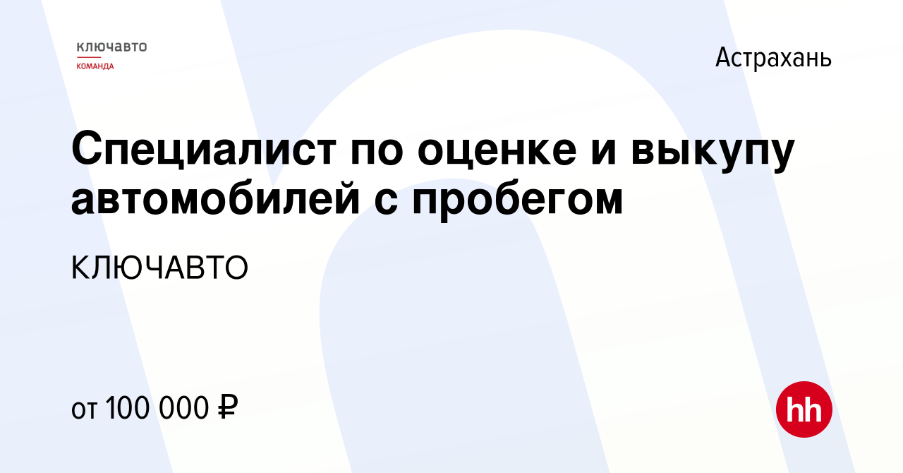 Вакансия Специалист по оценке и выкупу автомобилей с пробегом в Астрахани,  работа в компании КЛЮЧАВТО (вакансия в архиве c 10 января 2024)