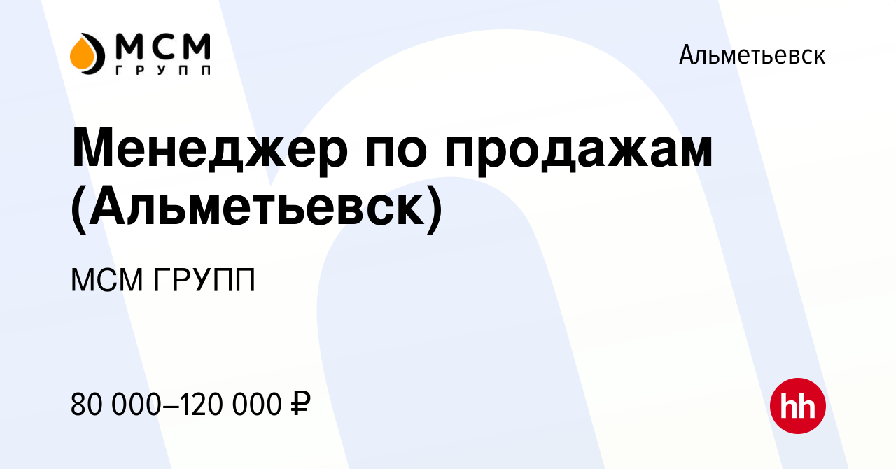 Вакансия Менеджер по продажам (Альметьевск) в Альметьевске, работа в  компании МСМ ГРУПП (вакансия в архиве c 13 декабря 2023)