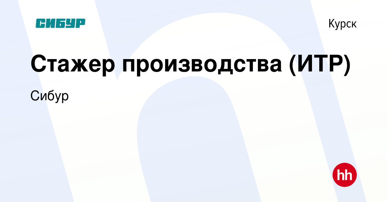 Вакансия Стажер производства (ИТР) в Курске, работа в компании Сибур  (вакансия в архиве c 20 декабря 2023)