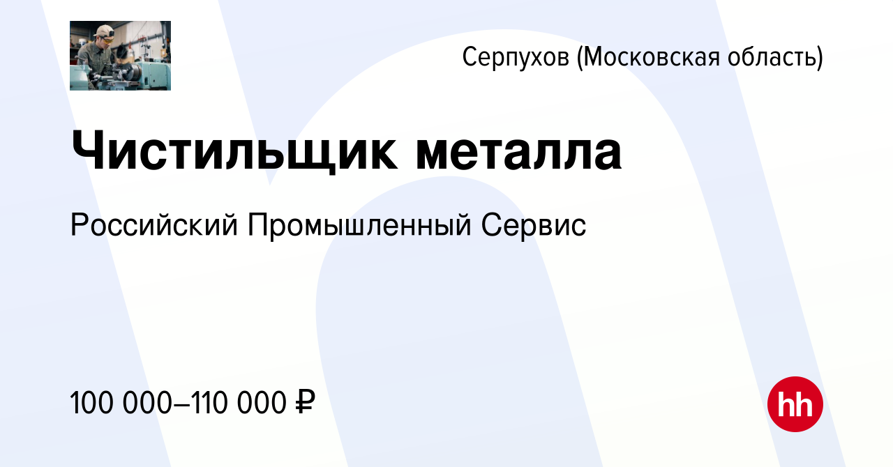 Вакансия Чистильщик металла в Серпухове, работа в компании Российский  Промышленный Сервис (вакансия в архиве c 24 января 2024)