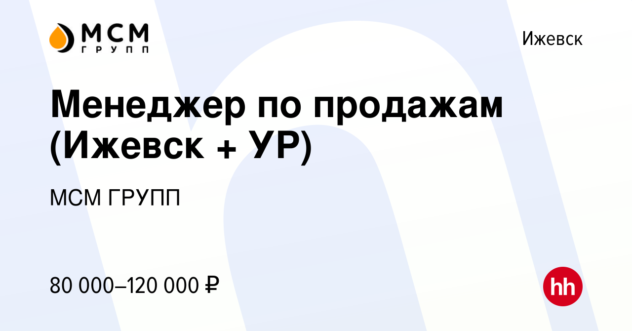 Вакансия Менеджер по продажам (Ижевск + УР) в Ижевске, работа в компании  МСМ ГРУПП (вакансия в архиве c 14 декабря 2023)