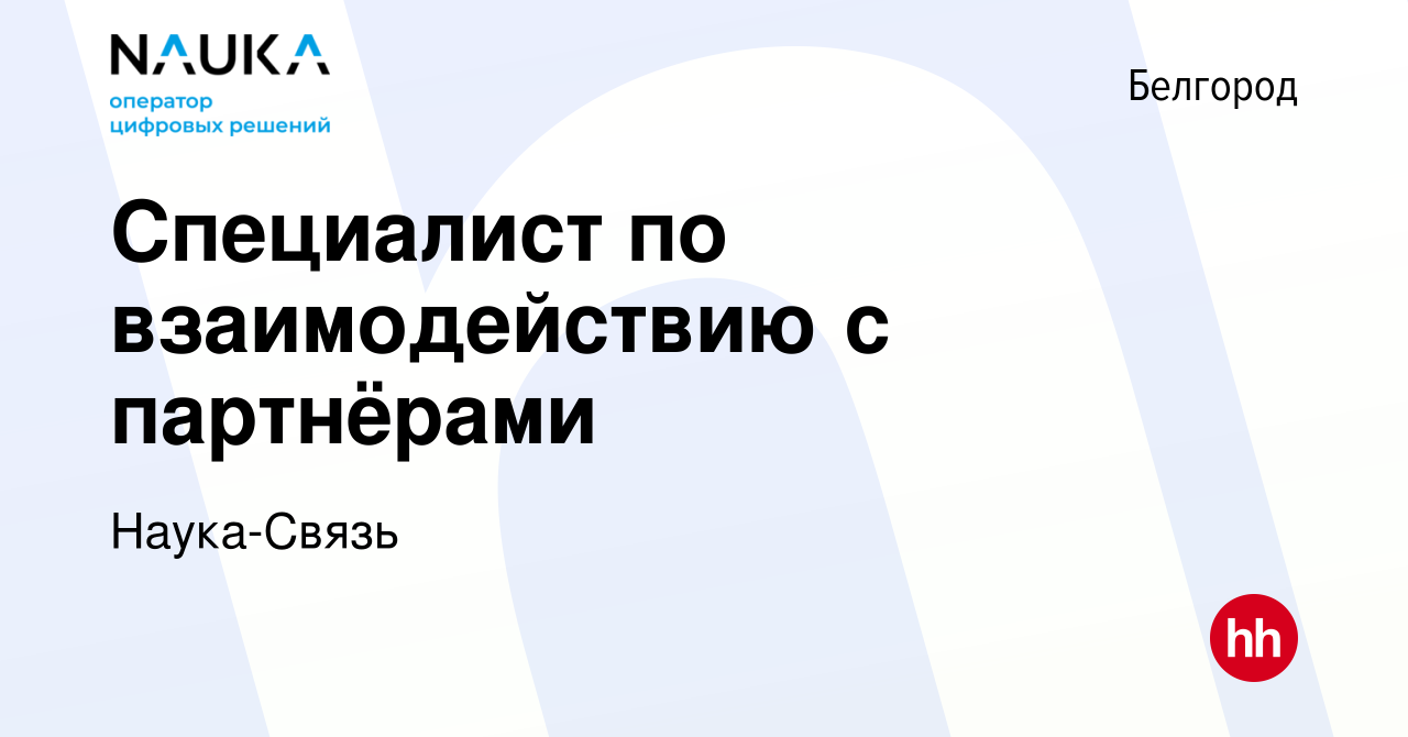 Вакансия Специалист по взаимодействию с партнёрами в Белгороде, работа в  компании Наука-Связь (вакансия в архиве c 14 декабря 2023)