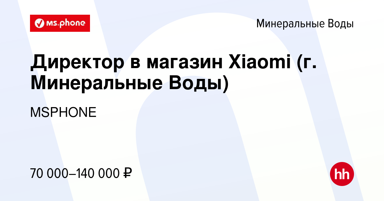 Вакансия Директор в магазин Xiaomi (г. Минеральные Воды) в Минеральных Водах,  работа в компании MSPHONE (вакансия в архиве c 14 декабря 2023)