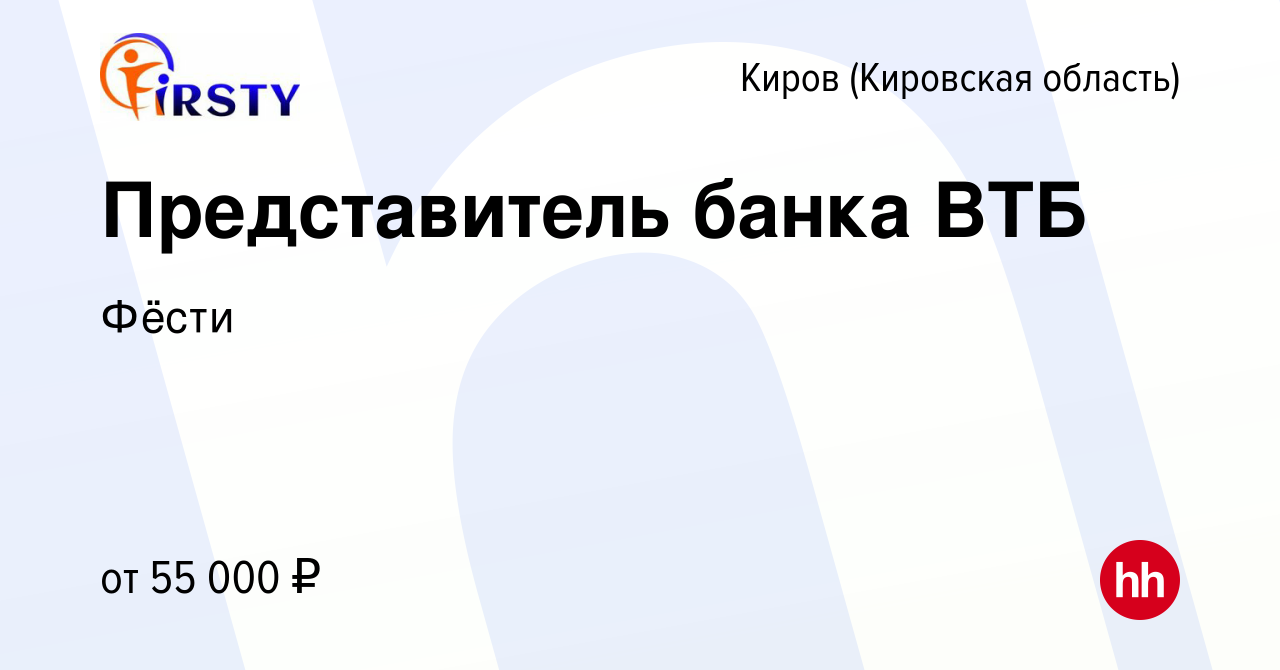 Вакансия Представитель банка ВТБ в Кирове (Кировская область), работа в  компании Фёсти (вакансия в архиве c 14 декабря 2023)