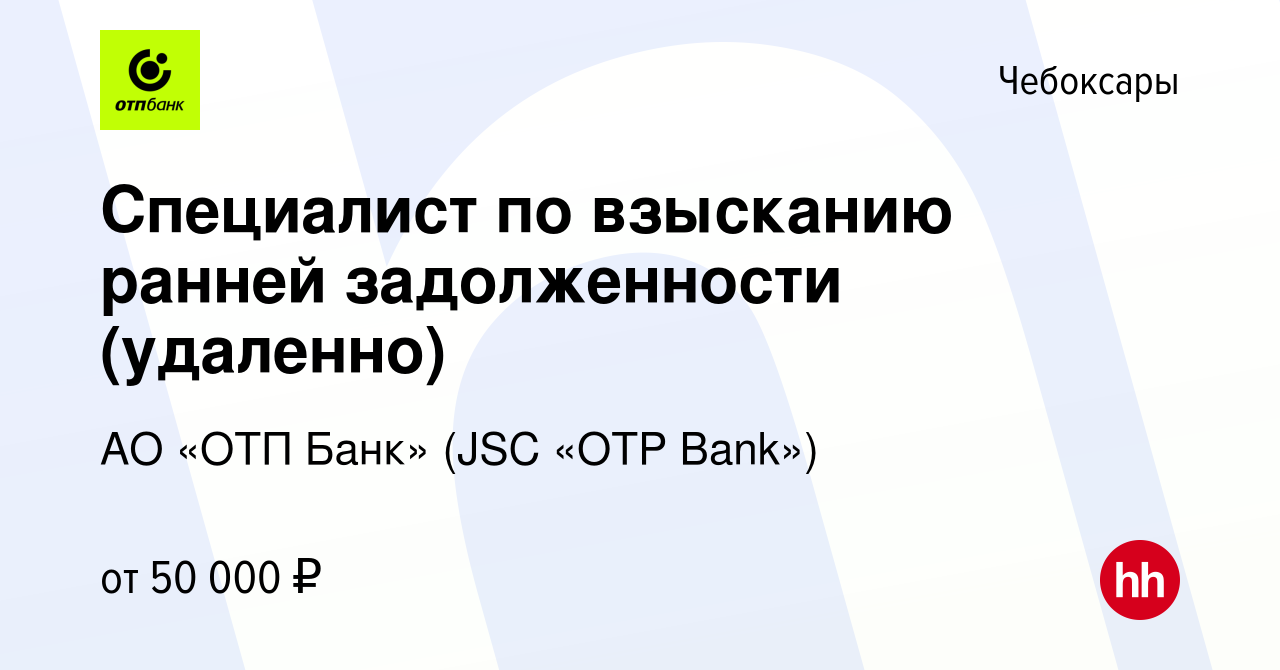 Вакансия Специалист по взысканию ранней задолженности (удаленно) в  Чебоксарах, работа в компании АО «ОТП Банк» (JSC «OTP Bank») (вакансия в  архиве c 27 декабря 2023)