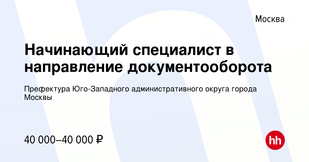 Вакансия Начинающий специалист в направление документооборота в Москве,  работа в компании Префектура Юго-Западного административного округа города  Москвы (вакансия в архиве c 20 декабря 2023)