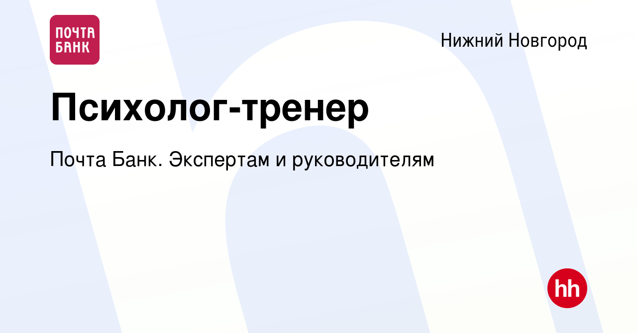 Вакансия Психолог-тренер в Нижнем Новгороде, работа в компании Почта Банк.  Экспертам и руководителям (вакансия в архиве c 7 мая 2024)