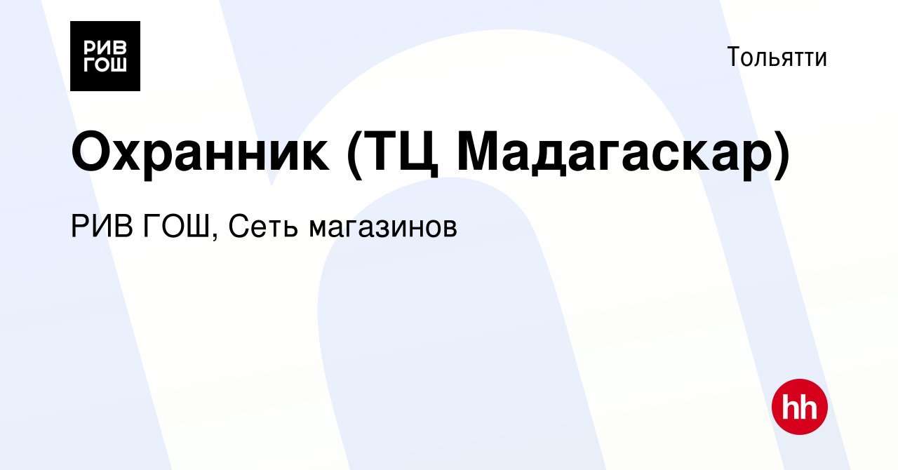 Вакансия Охранник (ТЦ Мадагаскар) в Тольятти, работа в компании РИВ ГОШ,  Сеть магазинов (вакансия в архиве c 27 февраля 2024)