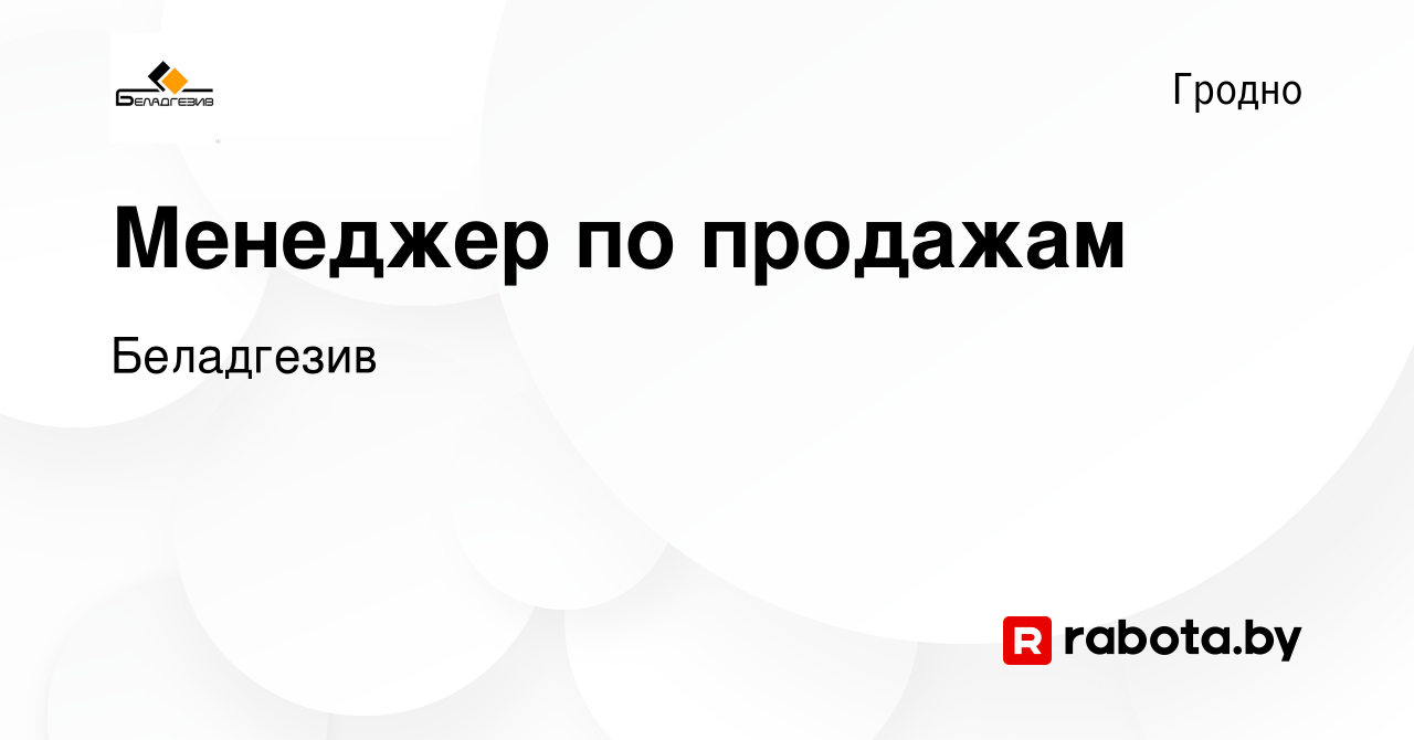 Вакансия Менеджер по продажам в Гродно, работа в компании Беладгезив  (вакансия в архиве c 14 декабря 2023)