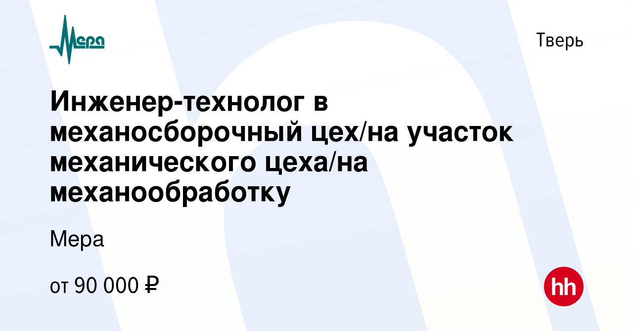 Вакансия Инженер-технолог в механосборочный цех/на участок механического  цеха/на механообработку в Твери, работа в компании Мера (вакансия в архиве  c 14 декабря 2023)