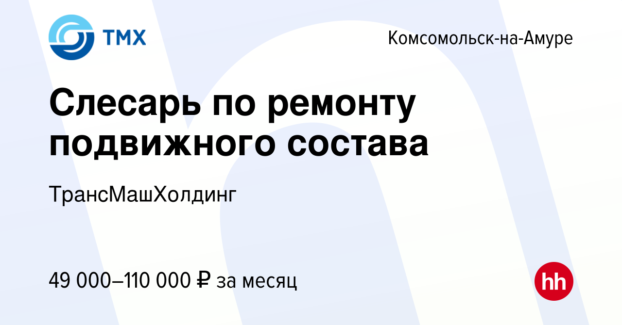 Вакансия Слесарь по ремонту подвижного состава в Комсомольске-на-Амуре,  работа в компании ТрансМашХолдинг (вакансия в архиве c 13 декабря 2023)