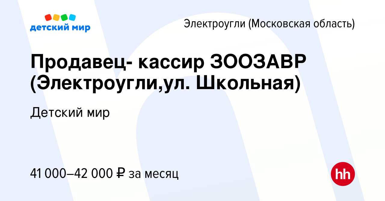 Вакансия Продавец- кассир ЗООЗАВР (Электроугли,ул. Школьная) в  Электроуглях, работа в компании Детский мир (вакансия в архиве c 12 января  2024)