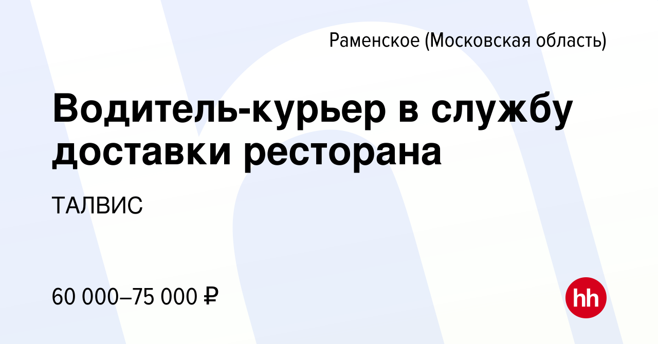 Вакансия Водитель-курьер в службу доставки ресторана в Раменском, работа в  компании ТАЛВИС (вакансия в архиве c 14 декабря 2023)