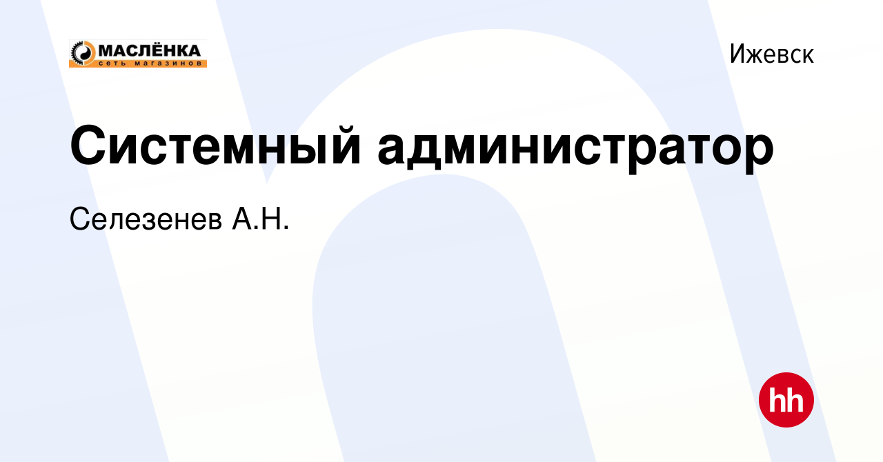 Вакансия Системный администратор в Ижевске, работа в компании Селезенев  А.Н. (вакансия в архиве c 11 января 2024)