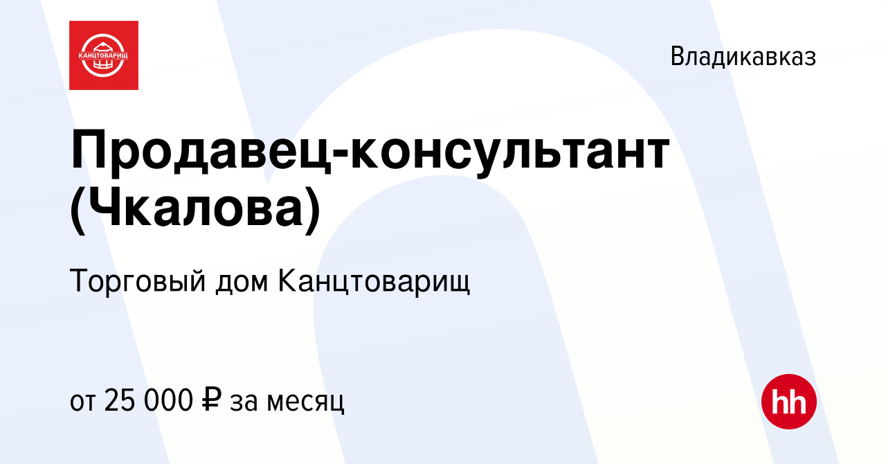 Вакансия Продавец-консультант (Чкалова) во Владикавказе, работа в компании  Торговый дом Канцтоварищ (вакансия в архиве c 26 января 2024)