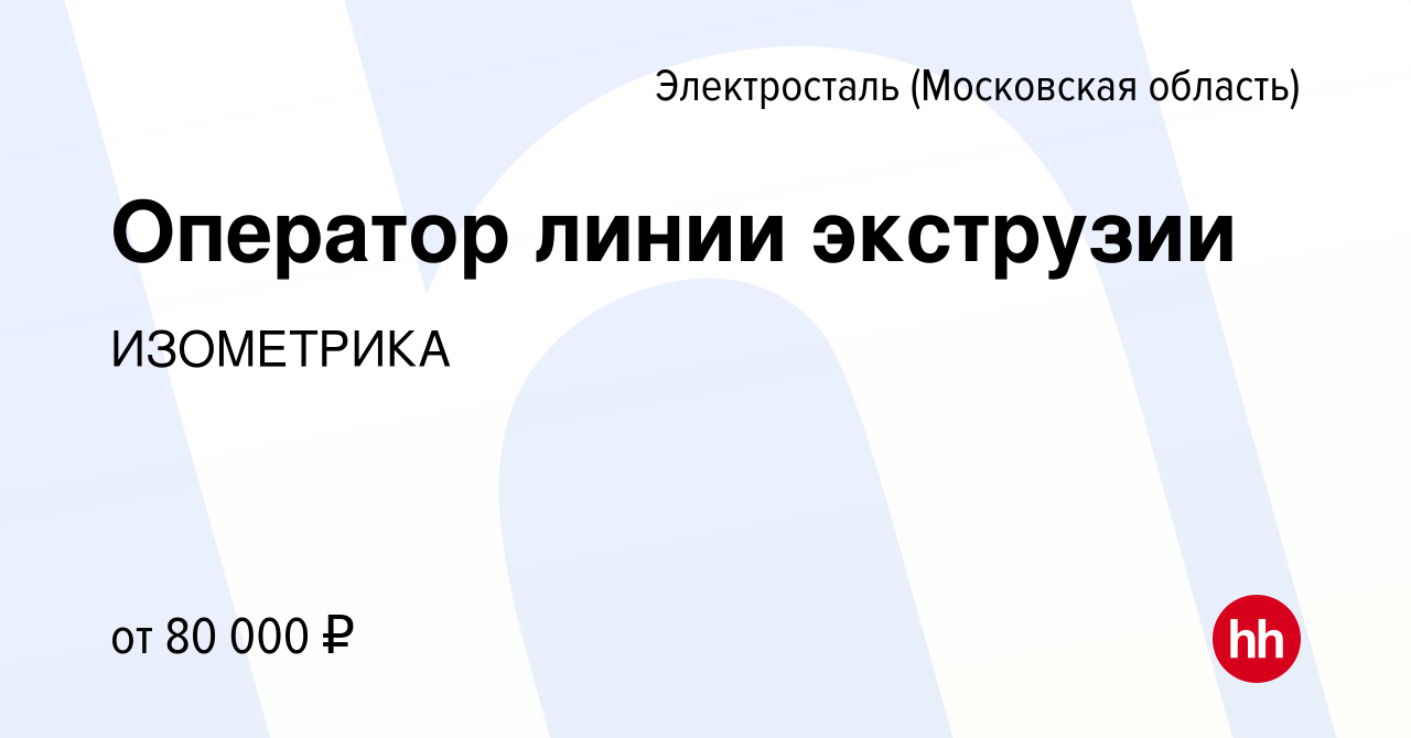 Вакансия Оператор линии экструзии в Электростали, работа в компании  ИЗОМЕТРИКА (вакансия в архиве c 12 декабря 2023)