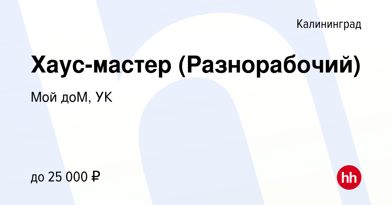 Вакансия Хаус-мастер (Разнорабочий) в Калининграде, работа в компании Мой  доМ, УК (вакансия в архиве c 14 декабря 2023)