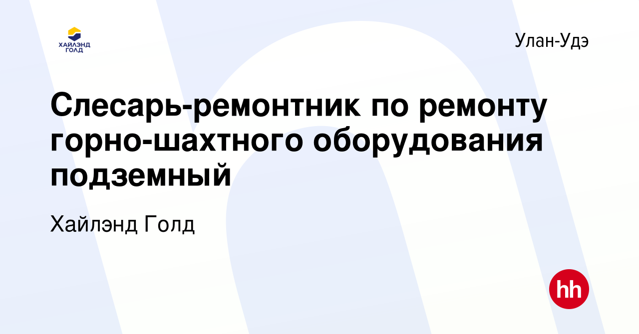 Вакансия Слесарь-ремонтник по ремонту горно-шахтного оборудования подземный  в Улан-Удэ, работа в компании Highland Gold (вакансия в архиве c 14 декабря  2023)