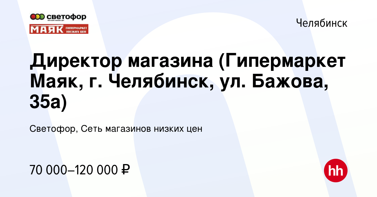 Вакансия Директор магазина (Гипермаркет Маяк, г. Челябинск, ул. Бажова,  35а) в Челябинске, работа в компании Светофор, Сеть магазинов низких цен  (вакансия в архиве c 14 декабря 2023)