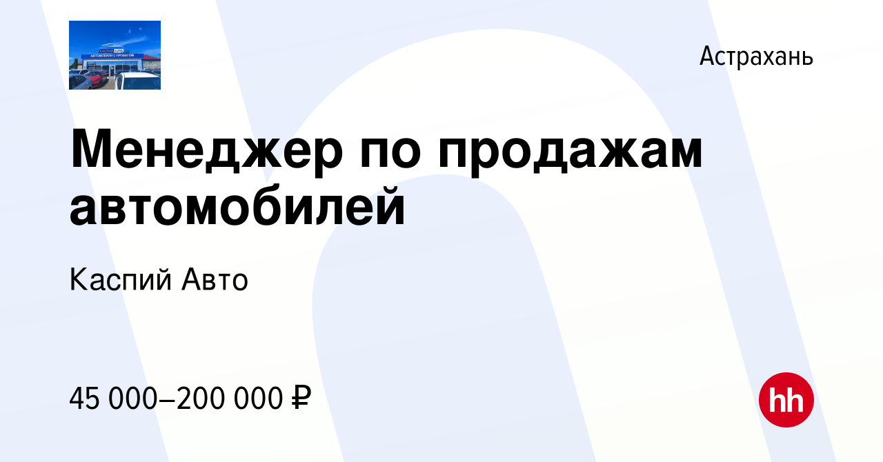 Вакансия Менеджер по продажам автомобилей в Астрахани, работа в компании  Каспий Авто (вакансия в архиве c 14 декабря 2023)