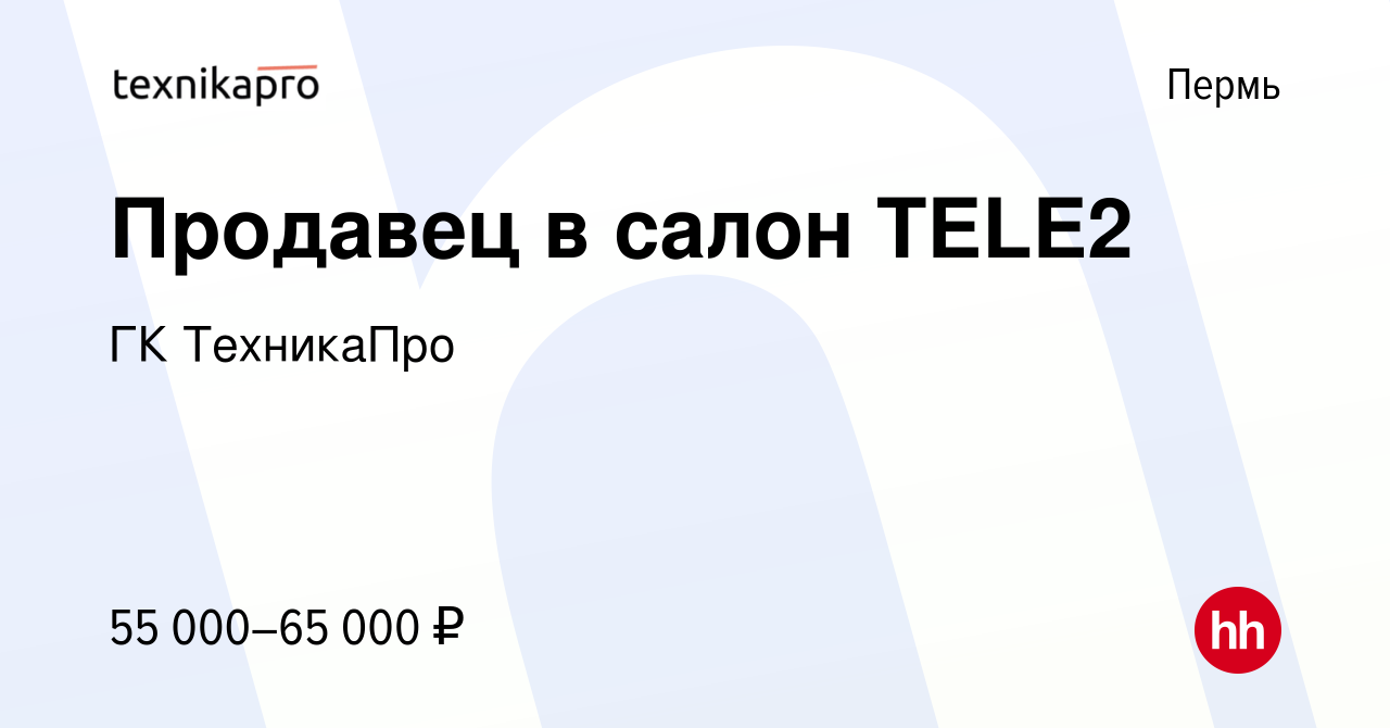 Вакансия Продавец в салон TELE2 в Перми, работа в компании ГК ТехникаПро  (вакансия в архиве c 14 декабря 2023)