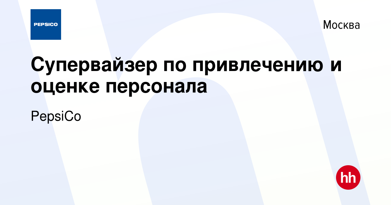 Вакансия Супервайзер по привлечению и оценке персонала в Москве, работа в  компании PepsiCo (вакансия в архиве c 15 декабря 2023)