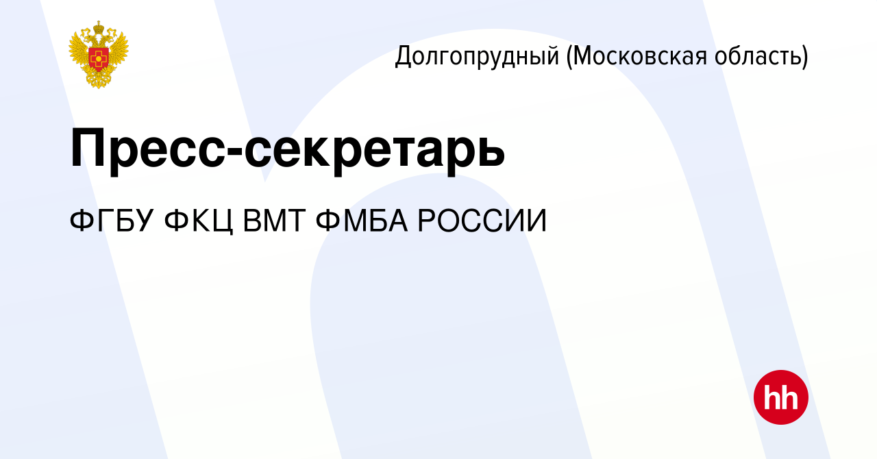 Вакансия Пресс-секретарь в Долгопрудном, работа в компании ФГБУ ФКЦ ВМТ  ФМБА РОССИИ (вакансия в архиве c 22 ноября 2023)