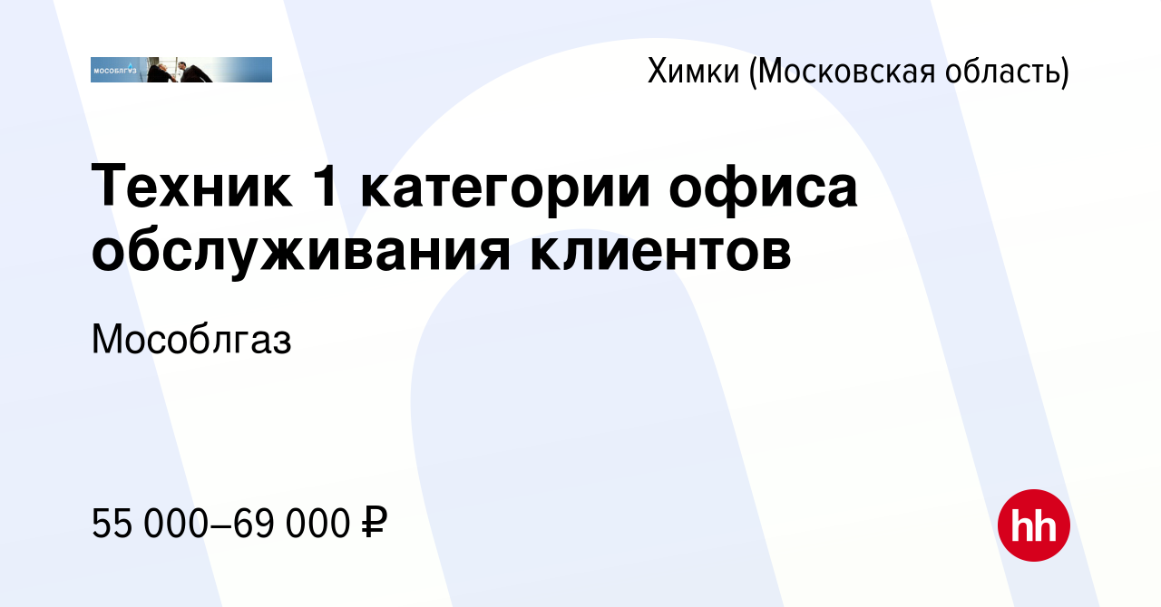 Вакансия Техник 1 категории офиса обслуживания клиентов в Химках, работа в  компании Мособлгаз (вакансия в архиве c 15 декабря 2023)