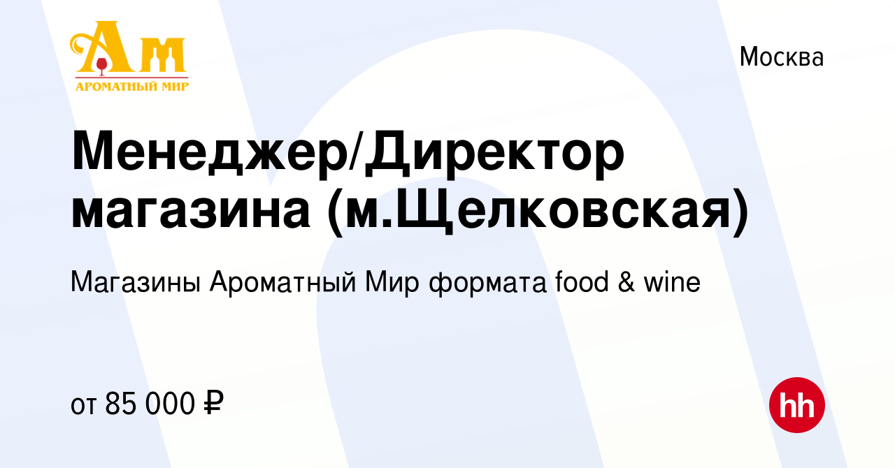 Вакансия Менеджер/Директор магазина (м.Щелковская) в Москве, работа в  компании Магазины Ароматный Мир формата food & wine (вакансия в архиве c 23  декабря 2023)