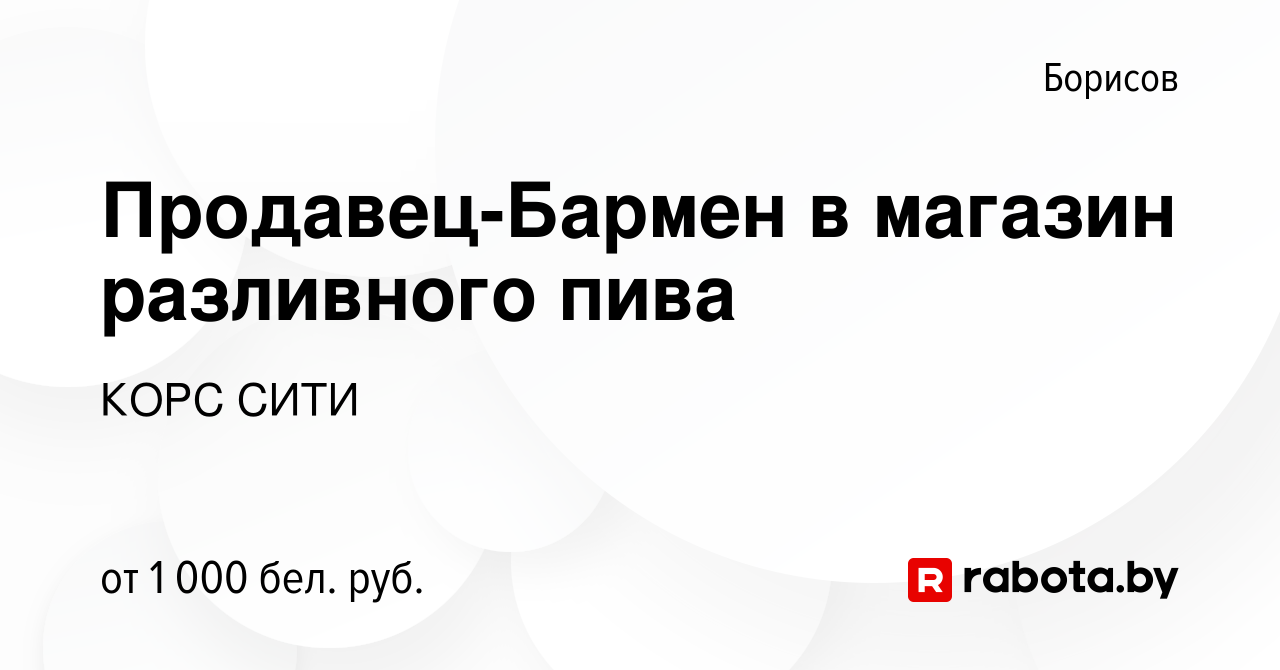 Вакансия Продавец-Бармен в магазин разливного пива в Борисове, работа в  компании КОРС СИТИ (вакансия в архиве c 15 декабря 2023)