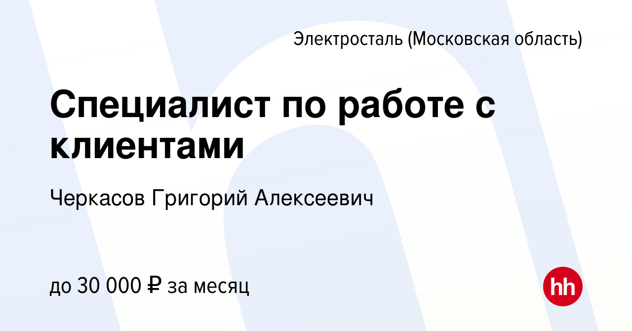 Вакансия Специалист по работе с клиентами в Электростали, работа в компании  Черкасов Григорий Алексеевич (вакансия в архиве c 15 декабря 2023)