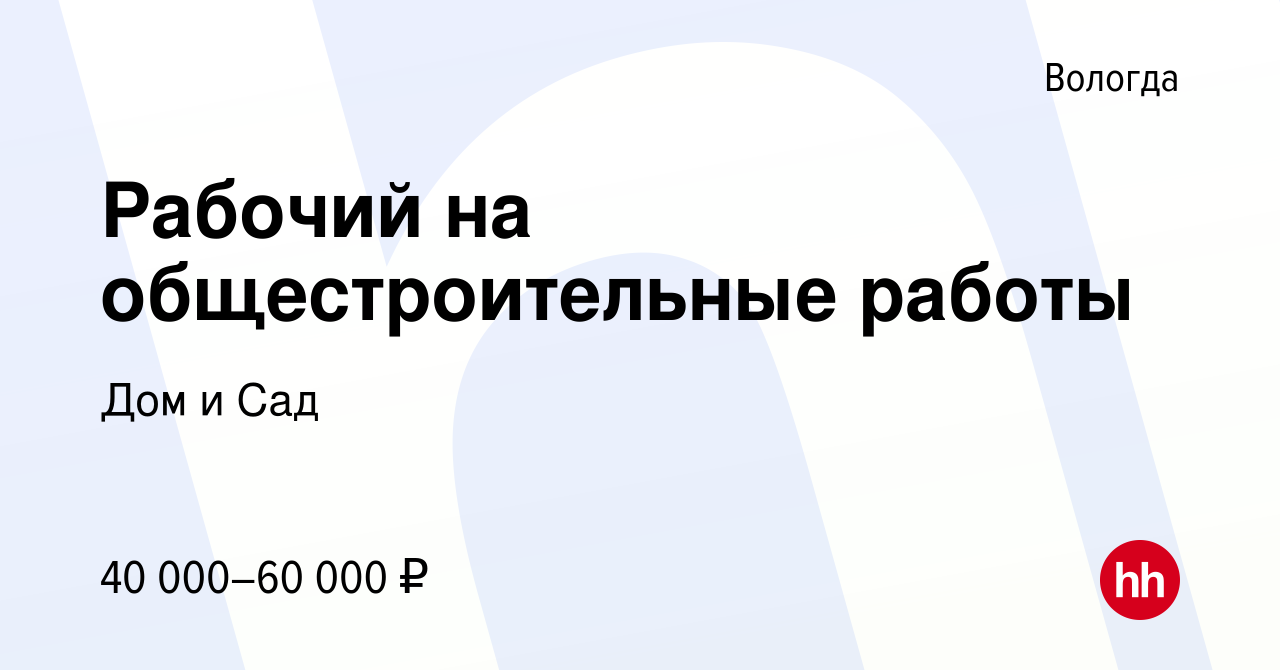 Вакансия Рабочий на общестроительные работы в Вологде, работа в компании Дом  и Сад (вакансия в архиве c 15 декабря 2023)