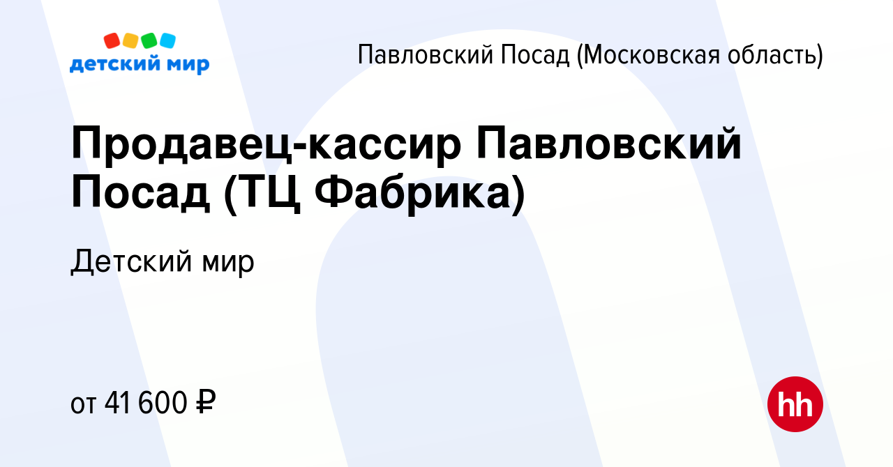 Вакансия Продавец-кассир Павловский Посад (ТЦ Фабрика) в Павловском Посаде  (Московская область), работа в компании Детский мир (вакансия в архиве c 4  декабря 2023)