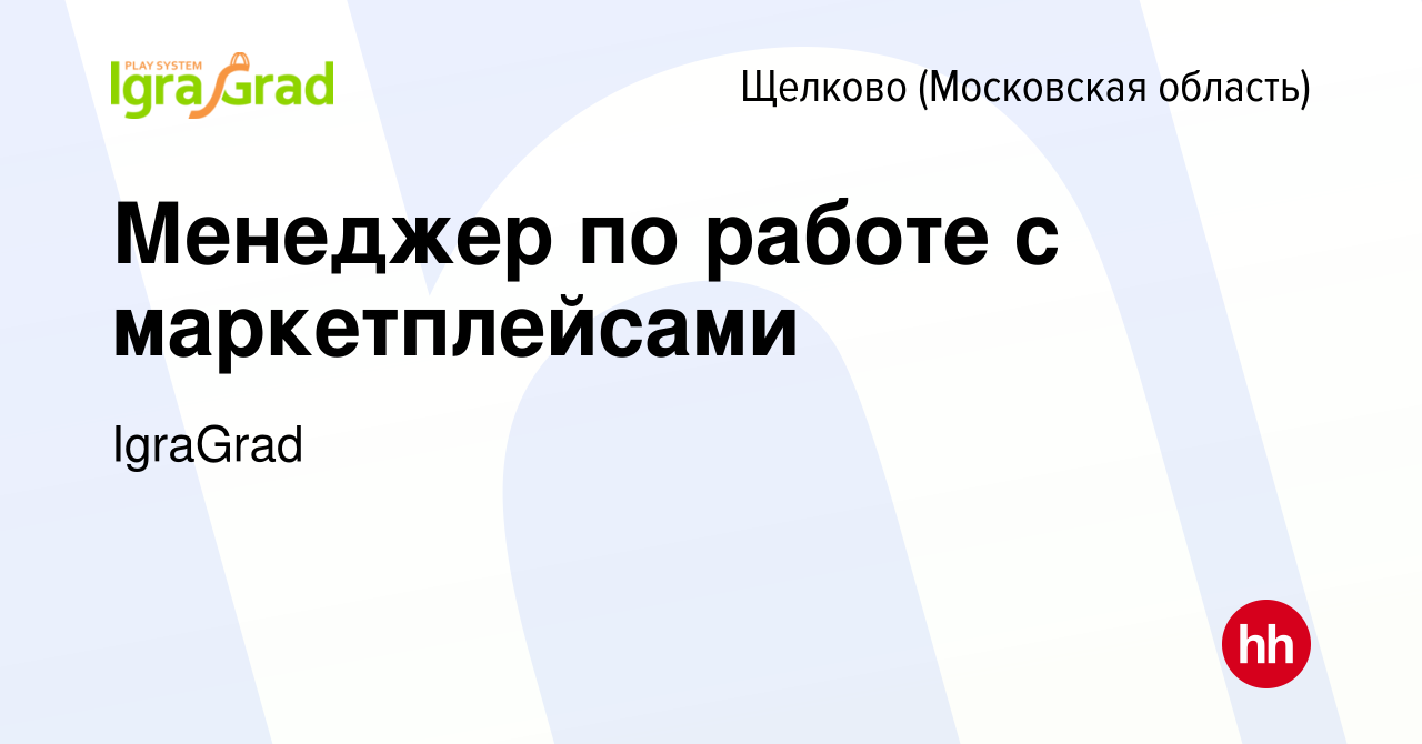 Вакансия Менеджер по работе с маркетплейсами в Щелково, работа в компании  IgraGrad (вакансия в архиве c 15 декабря 2023)