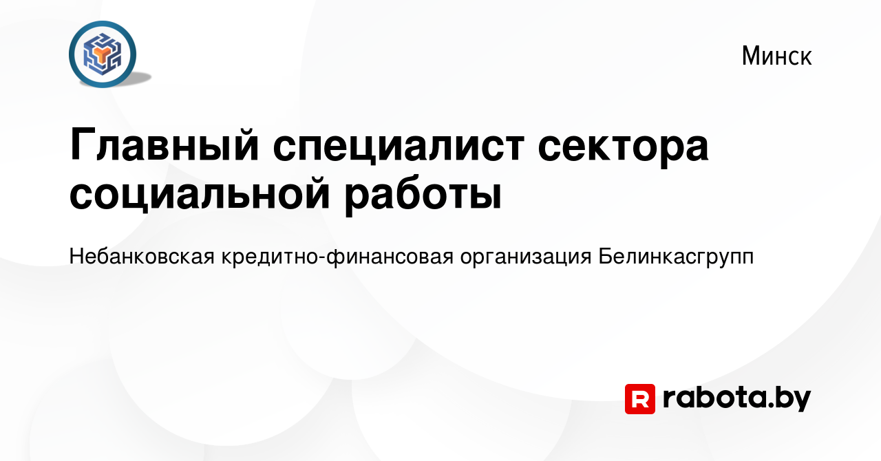 Вакансия Главный специалист сектора социальной работы в Минске, работа в  компании Небанковская кредитно-финансовая организация Белинкасгрупп  (вакансия в архиве c 15 декабря 2023)