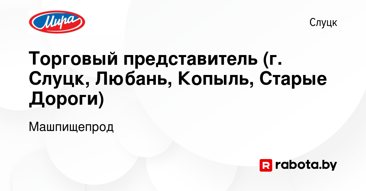 Вакансия Торговый представитель (г. Слуцк, Любань, Копыль, Старые Дороги) в  Слуцке, работа в компании Машпищепрод (вакансия в архиве c 15 декабря 2023)